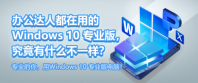 辦公達(dá)人都在用的 Windows 10 專業(yè)版，究竟有什么不一樣？