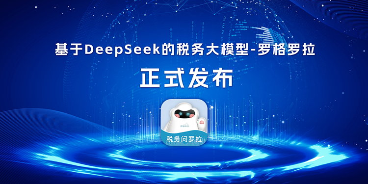 基于DeepSeek的稅務(wù)大模型“羅格羅拉”正式發(fā)布，以深度推理與精準(zhǔn)能力引領(lǐng)行業(yè)智能化革新